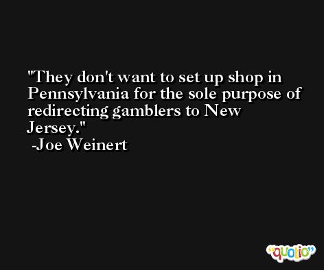 They don't want to set up shop in Pennsylvania for the sole purpose of redirecting gamblers to New Jersey. -Joe Weinert