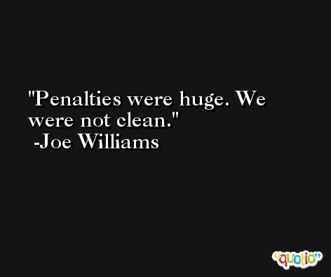 Penalties were huge. We were not clean. -Joe Williams