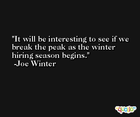 It will be interesting to see if we break the peak as the winter hiring season begins. -Joe Winter