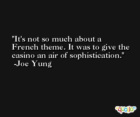 It's not so much about a French theme. It was to give the casino an air of sophistication. -Joe Yung