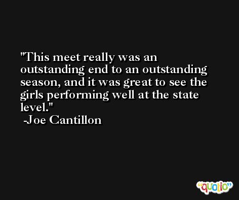 This meet really was an outstanding end to an outstanding season, and it was great to see the girls performing well at the state level. -Joe Cantillon