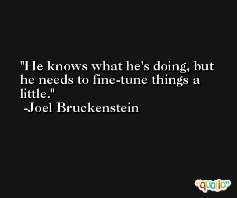He knows what he's doing, but he needs to fine-tune things a little. -Joel Bruckenstein