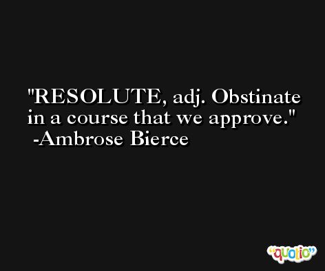 RESOLUTE, adj. Obstinate in a course that we approve. -Ambrose Bierce