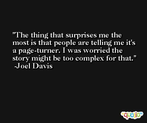 The thing that surprises me the most is that people are telling me it's a page-turner. I was worried the story might be too complex for that. -Joel Davis