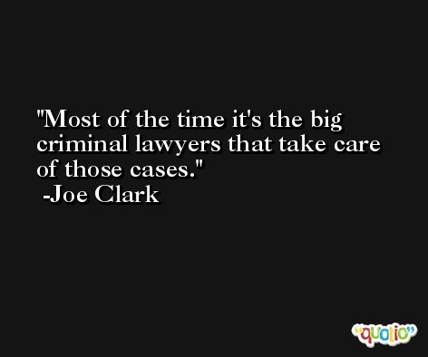 Most of the time it's the big criminal lawyers that take care of those cases. -Joe Clark