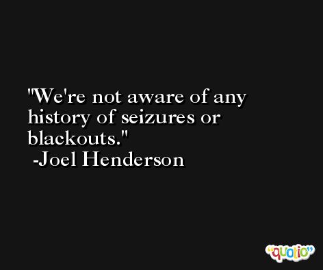 We're not aware of any history of seizures or blackouts. -Joel Henderson