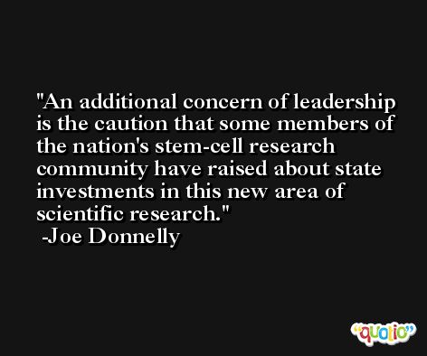 An additional concern of leadership is the caution that some members of the nation's stem-cell research community have raised about state investments in this new area of scientific research. -Joe Donnelly