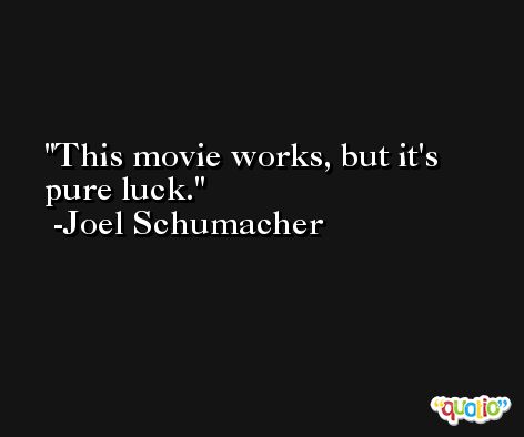 This movie works, but it's pure luck. -Joel Schumacher