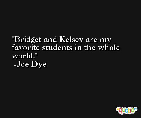 Bridget and Kelsey are my favorite students in the whole world. -Joe Dye