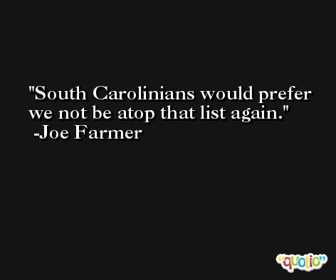 South Carolinians would prefer we not be atop that list again. -Joe Farmer