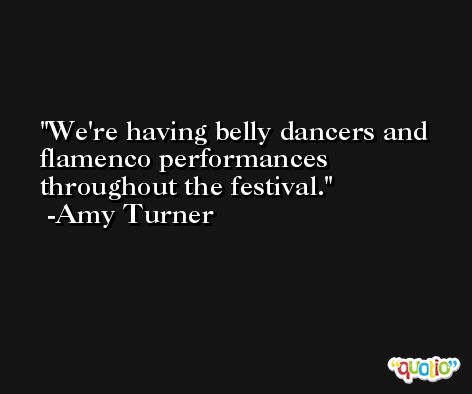 We're having belly dancers and flamenco performances throughout the festival. -Amy Turner