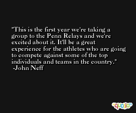 This is the first year we're taking a group to the Penn Relays and we're excited about it. It'll be a great experience for the athletes who are going to compete against some of the top individuals and teams in the country. -John Neff