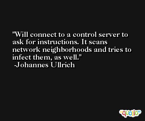 Will connect to a control server to ask for instructions. It scans network neighborhoods and tries to infect them, as well. -Johannes Ullrich