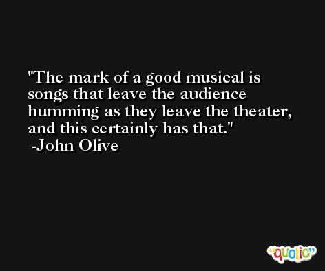 The mark of a good musical is songs that leave the audience humming as they leave the theater, and this certainly has that. -John Olive