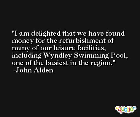I am delighted that we have found money for the refurbishment of many of our leisure facilities, including Wyndley Swimming Pool, one of the busiest in the region. -John Alden