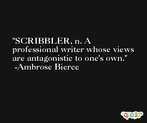 SCRIBBLER, n. A professional writer whose views are antagonistic to one's own. -Ambrose Bierce