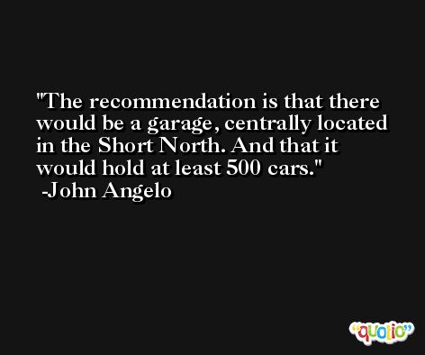 The recommendation is that there would be a garage, centrally located in the Short North. And that it would hold at least 500 cars. -John Angelo