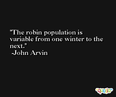 The robin population is variable from one winter to the next. -John Arvin