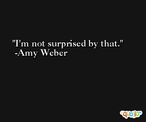 I'm not surprised by that. -Amy Weber