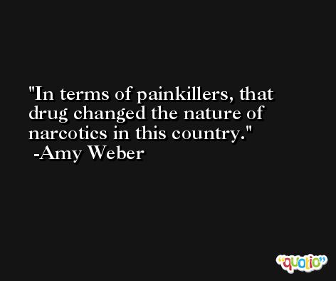 In terms of painkillers, that drug changed the nature of narcotics in this country. -Amy Weber