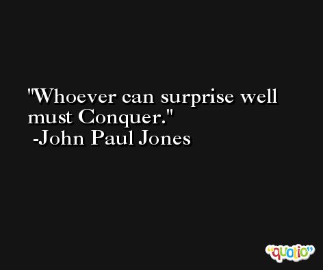 Whoever can surprise well must Conquer. -John Paul Jones