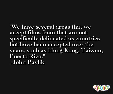We have several areas that we accept films from that are not specifically delineated as countries but have been accepted over the years, such as Hong Kong, Taiwan, Puerto Rico. -John Pavlik