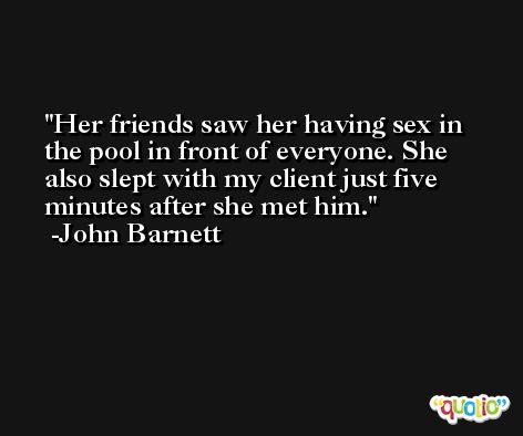 Her friends saw her having sex in the pool in front of everyone. She also slept with my client just five minutes after she met him. -John Barnett