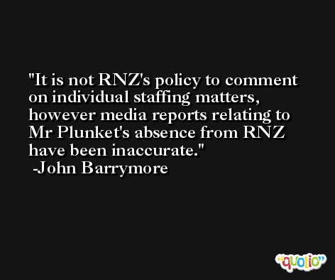 It is not RNZ's policy to comment on individual staffing matters, however media reports relating to Mr Plunket's absence from RNZ have been inaccurate. -John Barrymore