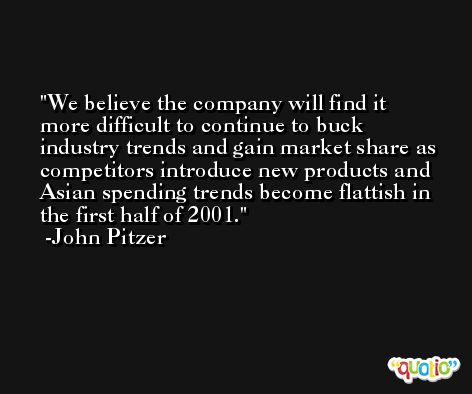 We believe the company will find it more difficult to continue to buck industry trends and gain market share as competitors introduce new products and Asian spending trends become flattish in the first half of 2001. -John Pitzer