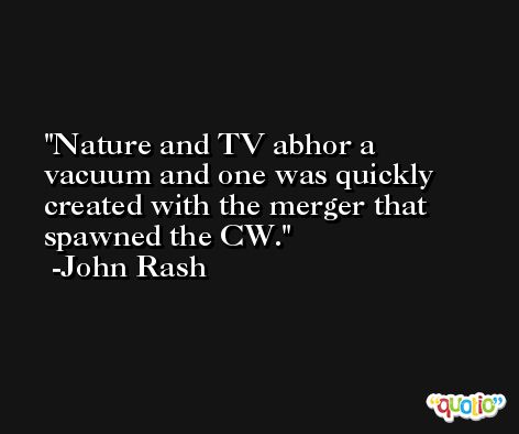 Nature and TV abhor a vacuum and one was quickly created with the merger that spawned the CW. -John Rash