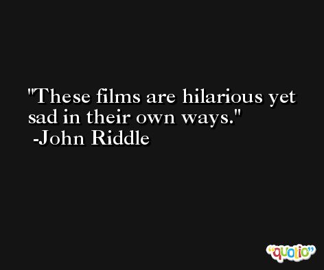 These films are hilarious yet sad in their own ways. -John Riddle