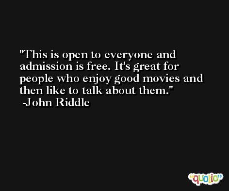 This is open to everyone and admission is free. It's great for people who enjoy good movies and then like to talk about them. -John Riddle