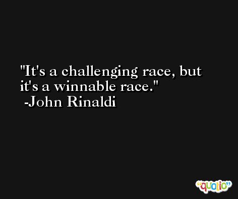 It's a challenging race, but it's a winnable race. -John Rinaldi