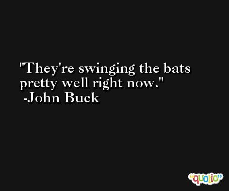They're swinging the bats pretty well right now. -John Buck