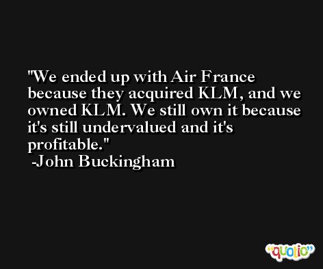 We ended up with Air France because they acquired KLM, and we owned KLM. We still own it because it's still undervalued and it's profitable. -John Buckingham