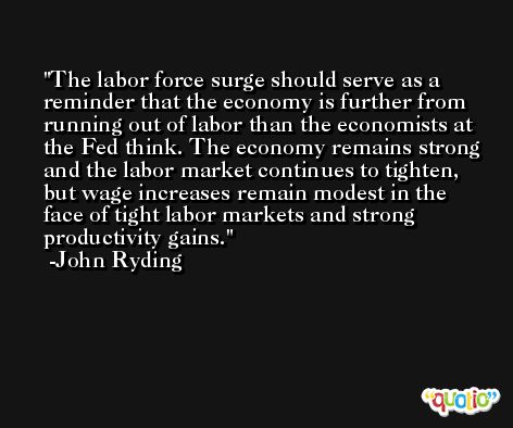 The labor force surge should serve as a reminder that the economy is further from running out of labor than the economists at the Fed think. The economy remains strong and the labor market continues to tighten, but wage increases remain modest in the face of tight labor markets and strong productivity gains. -John Ryding