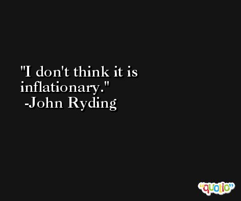 I don't think it is inflationary. -John Ryding