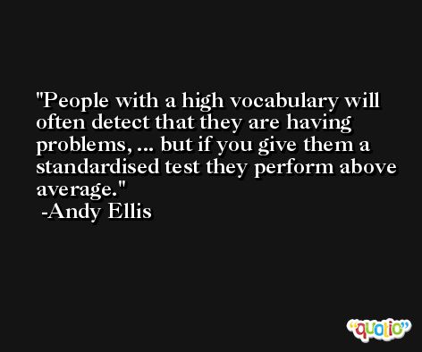 People with a high vocabulary will often detect that they are having problems, ... but if you give them a standardised test they perform above average. -Andy Ellis