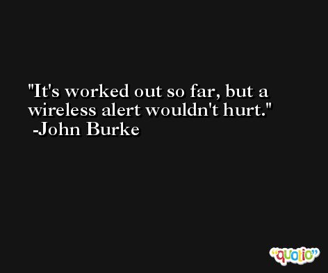 It's worked out so far, but a wireless alert wouldn't hurt. -John Burke