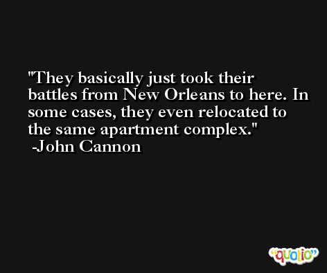 They basically just took their battles from New Orleans to here. In some cases, they even relocated to the same apartment complex. -John Cannon