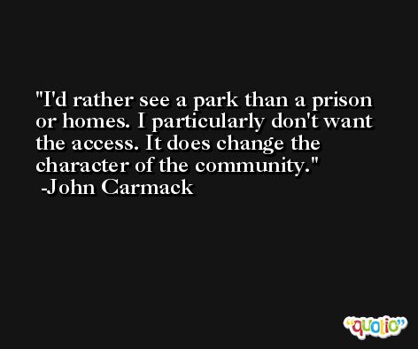 I'd rather see a park than a prison or homes. I particularly don't want the access. It does change the character of the community. -John Carmack