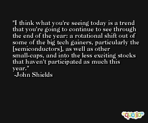 I think what you're seeing today is a trend that you're going to continue to see through the end of the year: a rotational shift out of some of the big tech gainers, particularly the [semiconductors], as well as other small-caps, and into the less exciting stocks that haven't participated as much this year. -John Shields