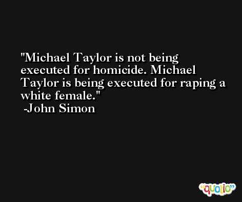 Michael Taylor is not being executed for homicide. Michael Taylor is being executed for raping a white female. -John Simon