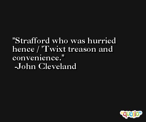 Strafford who was hurried hence / 'Twixt treason and convenience. -John Cleveland