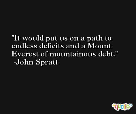 It would put us on a path to endless deficits and a Mount Everest of mountainous debt. -John Spratt