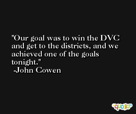 Our goal was to win the DVC and get to the districts, and we achieved one of the goals tonight. -John Cowen