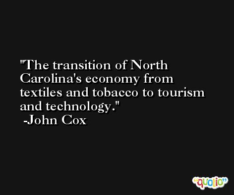 The transition of North Carolina's economy from textiles and tobacco to tourism and technology. -John Cox