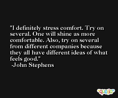 I definitely stress comfort. Try on several. One will shine as more comfortable. Also, try on several from different companies because they all have different ideas of what feels good. -John Stephens