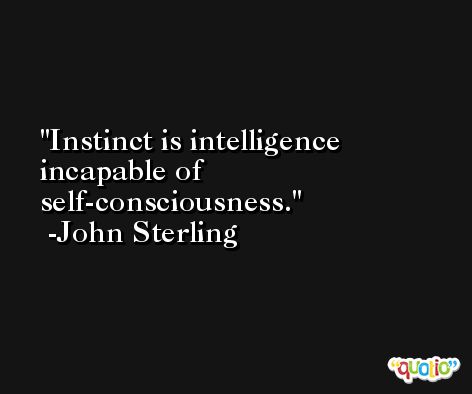 Instinct is intelligence incapable of self-consciousness. -John Sterling