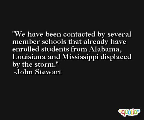 We have been contacted by several member schools that already have enrolled students from Alabama, Louisiana and Mississippi displaced by the storm. -John Stewart